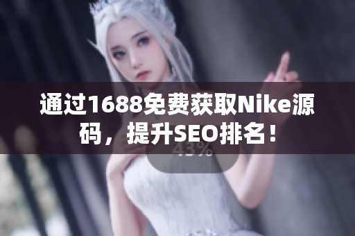 通过1688免费获取Nike源码，提升SEO排名！