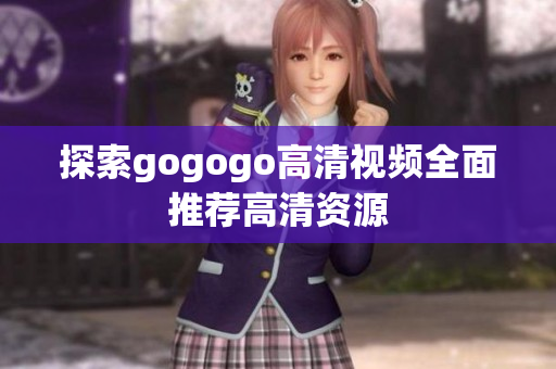 探索gogogo高清视频全面推荐高清资源