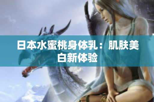 日本水蜜桃身体乳：肌肤美白新体验