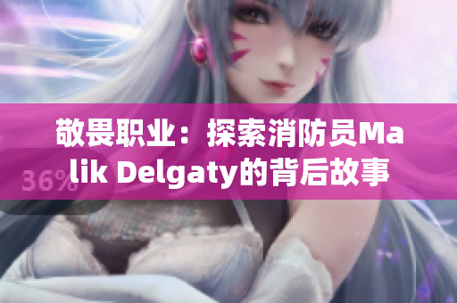敬畏职业：探索消防员Malik Delgaty的背后故事