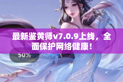 最新鉴黄师v7.0.9上线，全面保护网络健康！