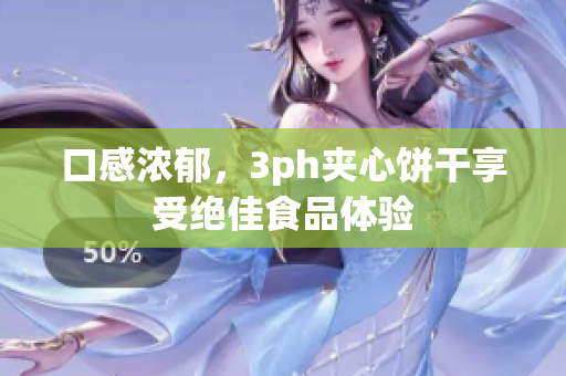 口感浓郁，3ph夹心饼干享受绝佳食品体验