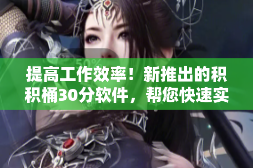 提高工作效率！新推出的积积桶30分软件，帮您快速实现目标