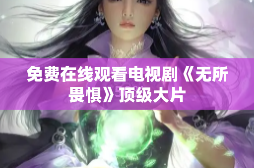 免费在线观看电视剧《无所畏惧》顶级大片