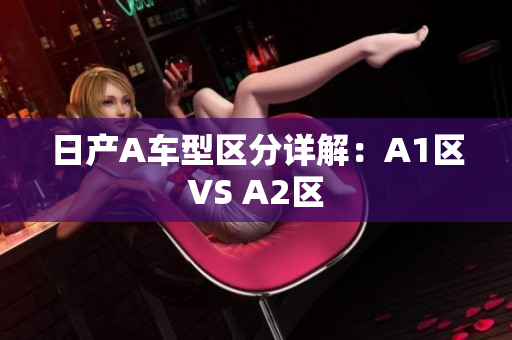 日产A车型区分详解：A1区VS A2区