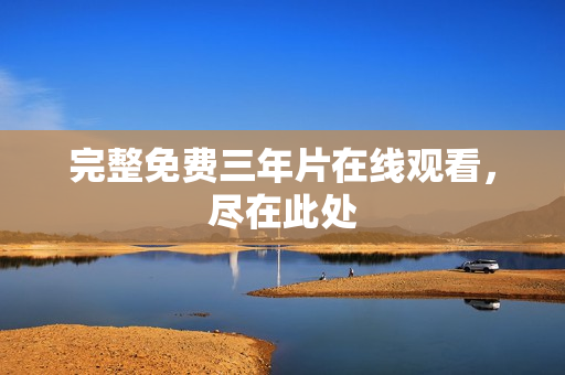 完整免费三年片在线观看，尽在此处
