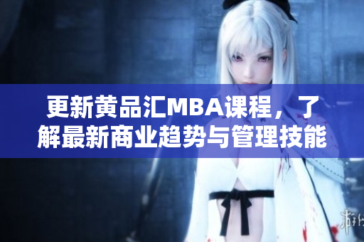 更新黄品汇MBA课程，了解最新商业趋势与管理技能