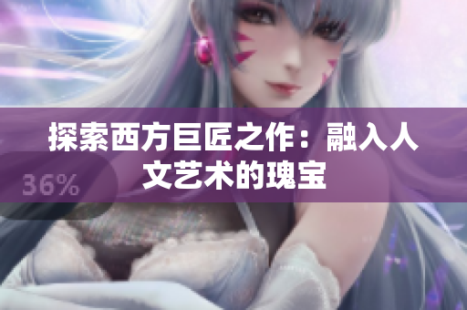 探索西方巨匠之作：融入人文艺术的瑰宝