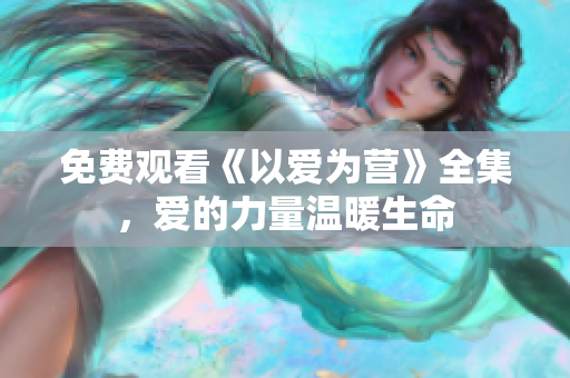 免费观看《以爱为营》全集，爱的力量温暖生命