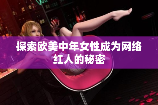 探索欧美中年女性成为网络红人的秘密