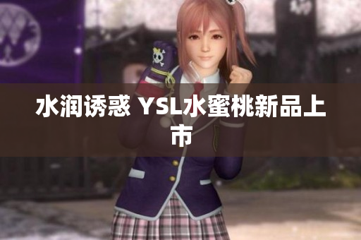 水润诱惑 YSL水蜜桃新品上市