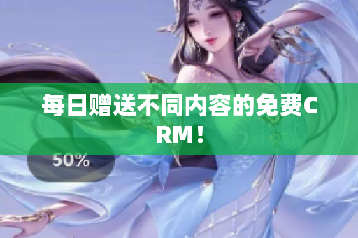 每日赠送不同内容的免费CRM！