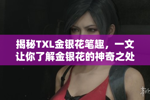 揭秘TXL金银花笔趣，一文让你了解金银花的神奇之处