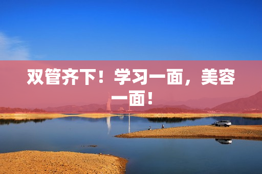 双管齐下！学习一面，美容一面！