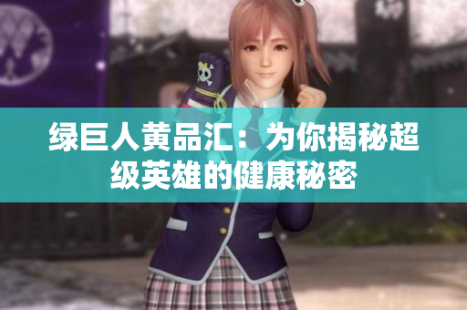 绿巨人黄品汇：为你揭秘超级英雄的健康秘密