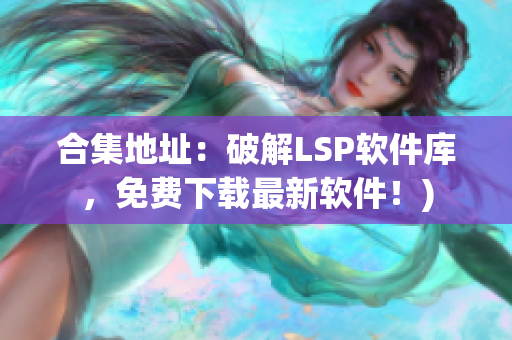 合集地址：破解LSP软件库，免费下载最新软件！)