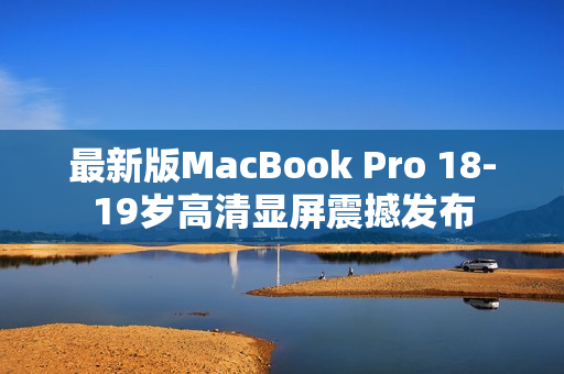 最新版MacBook Pro 18-19岁高清显屏震撼发布