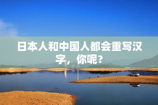 日本人和中国人都会重写汉字，你呢？