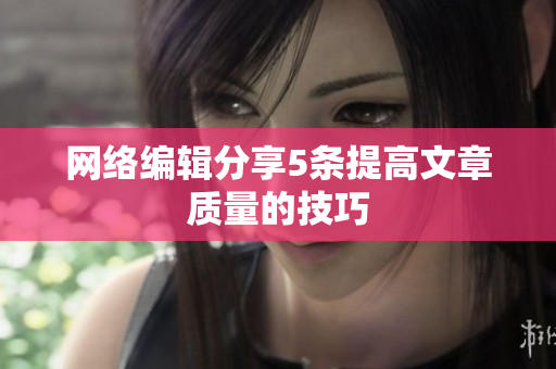 网络编辑分享5条提高文章质量的技巧