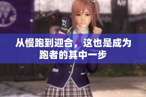 从慢跑到迎合，这也是成为跑者的其中一步