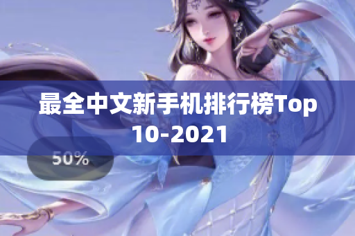 最全中文新手机排行榜Top10-2021