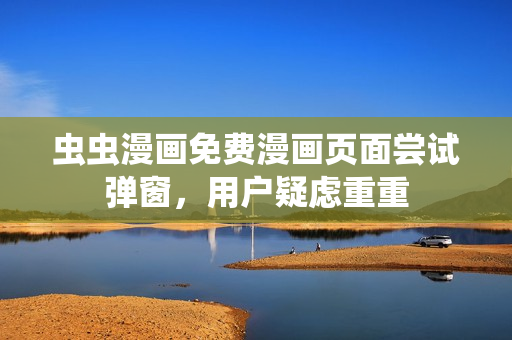 虫虫漫画免费漫画页面尝试弹窗，用户疑虑重重