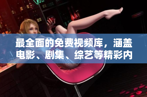 最全面的免费视频库，涵盖电影、剧集、综艺等精彩内容！