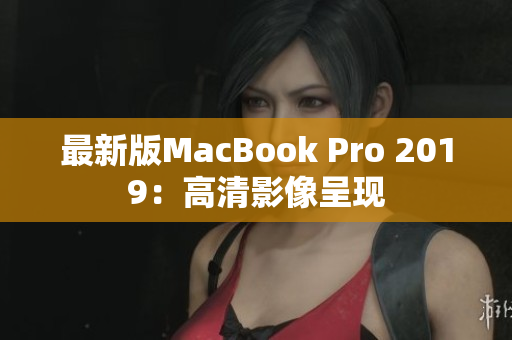 最新版MacBook Pro 2019：高清影像呈现