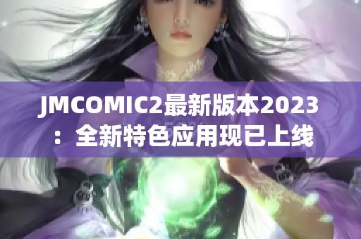 JMCOMIC2最新版本2023：全新特色应用现已上线