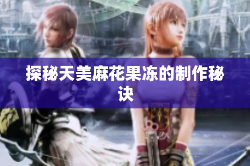 探秘天美麻花果冻的制作秘诀
