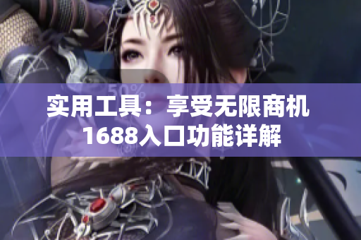 实用工具：享受无限商机 1688入口功能详解
