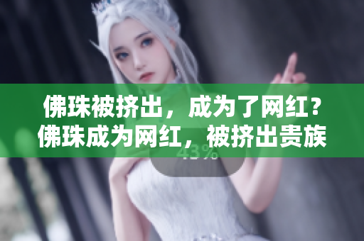 佛珠被挤出，成为了网红？佛珠成为网红，被挤出贵族圈？