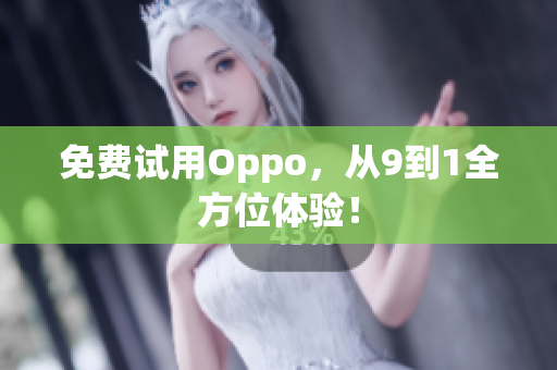 免费试用Oppo，从9到1全方位体验！