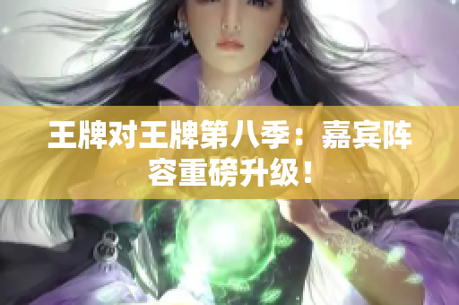 王牌对王牌第八季：嘉宾阵容重磅升级！