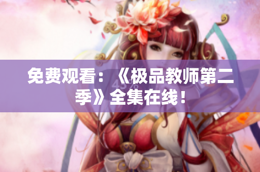 免费观看：《极品教师第二季》全集在线！