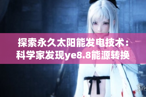 探索永久太阳能发电技术：科学家发现ye8.8能源转换效率的秘密