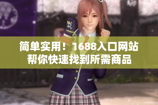 简单实用！1688入口网站帮你快速找到所需商品