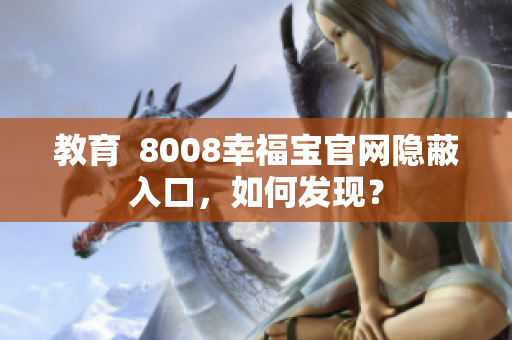 教育  8008幸福宝官网隐蔽入口，如何发现？