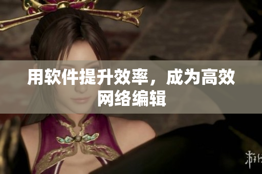 用软件提升效率，成为高效网络编辑