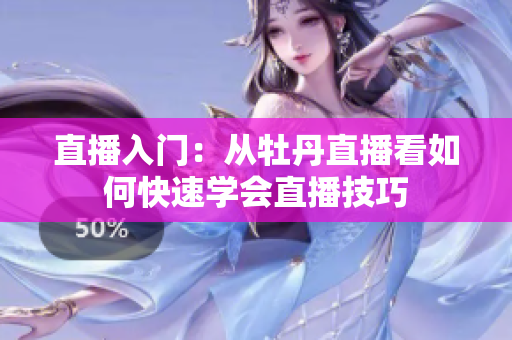 直播入门：从牡丹直播看如何快速学会直播技巧