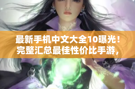 最新手机中文大全10曝光！完整汇总最佳性价比手游，不容错过！