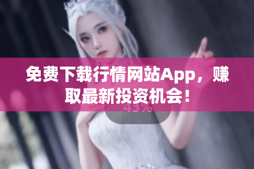免费下载行情网站App，赚取最新投资机会！