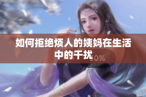 如何拒绝烦人的姨妈在生活中的干扰
