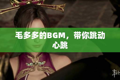 毛多多的BGM，带你跳动心跳