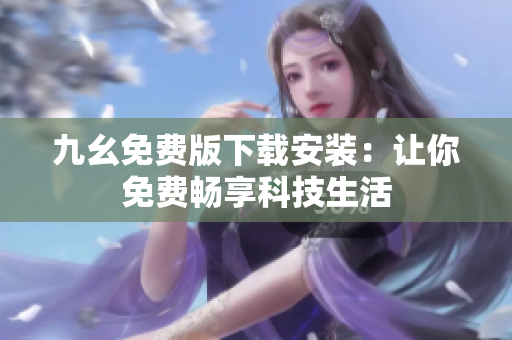 九幺免费版下载安装：让你免费畅享科技生活