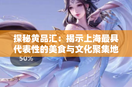 探秘黄品汇：揭示上海最具代表性的美食与文化聚集地