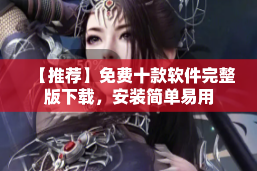 【推荐】免费十款软件完整版下载，安装简单易用