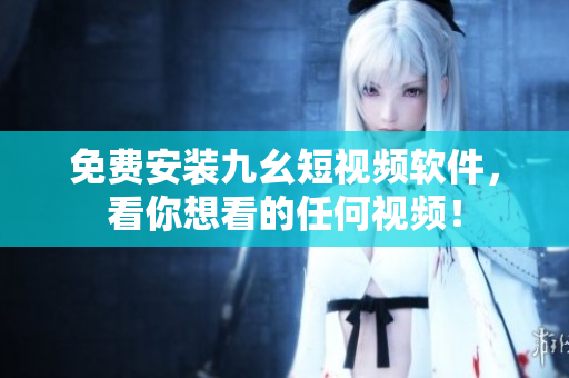 免费安装九幺短视频软件，看你想看的任何视频！
