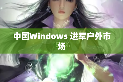 中国Windows 进军户外市场