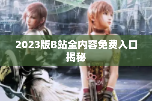 2023版B站全内容免费入口揭秘
